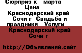 Сюрприз к 8 марта!!!! › Цена ­ 40 - Краснодарский край, Сочи г. Свадьба и праздники » Услуги   . Краснодарский край,Сочи г.